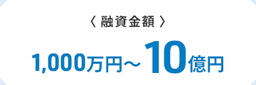 〈融資金額〉　1,000万円～10億円 *3