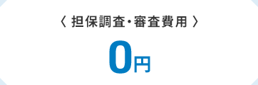 〈担保調査・審査費用〉　0円