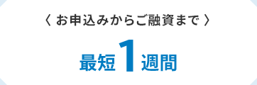 〈お申込みからご融資まで〉　最短1週間