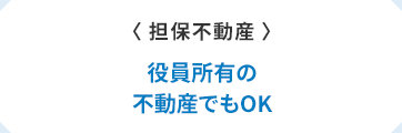 〈担保不動産〉　役員所有の不動産でもOK