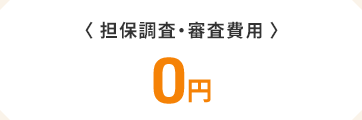 〈担保調査・審査費用〉　0円