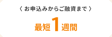 〈お申込みからご融資まで〉　最短1週間