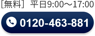 通話無料 0120463881 <受付時間> 平日9:00~17:00